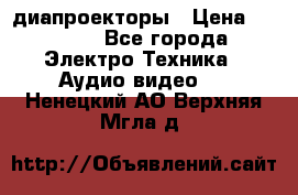 диапроекторы › Цена ­ 2 500 - Все города Электро-Техника » Аудио-видео   . Ненецкий АО,Верхняя Мгла д.